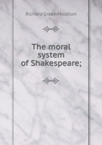 The moral system of Shakespeare;
