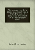 The modern reader`s Bible: a series of works from the sacred Scriptures presented in modern literary form