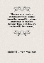 The modern reader`s Bible: a series of works from the sacred Scriptures presentes in modern literary form ; Children`s series (Old Testament)