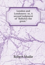 London and Londoners: or, A second judgment of "Babylon the great."