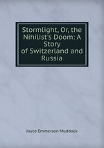 Stormlight, Or, the Nihilist`s Doom: A Story of Switzerland and Russia