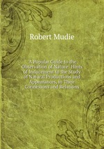 .A Popular Guide to the Observation of Nature: Hints of Inducement to the Study of Natural Productions and Appearances, in Their Connexions and Relations