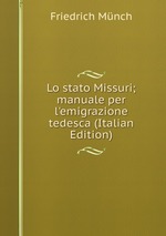 Lo stato Missuri; manuale per l`emigrazione tedesca (Italian Edition)