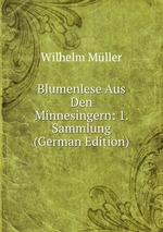 Blumenlese Aus Den Minnesingern: 1. Sammlung (German Edition)