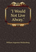 "I Would Not Live Alway."