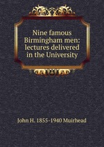 Nine famous Birmingham men: lectures delivered in the University