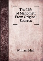 The Life of Mahomet: From Original Sources
