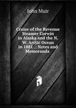 Cruise of the Revenue Steamer Corwin in Alaska and the N. W. Arctic Ocean in 1881 .: Notes and Memoranda