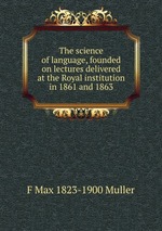 The science of language, founded on lectures delivered at the Royal institution in 1861 and 1863