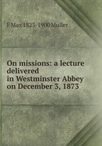 On missions: a lecture delivered in Westminster Abbey on December 3, 1873