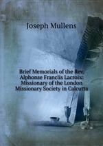 Brief Memorials of the Rev. Alphonse Franclis Lacroix: Missionary of the London Missionary Society in Calcutta