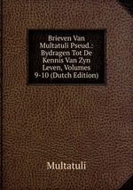 Brieven Van Multatuli Pseud.: Bydragen Tot De Kennis Van Zyn Leven, Volumes 9-10 (Dutch Edition)