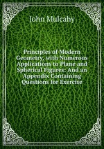 Principles of Modern Geometry, with Numerous Applications to Plane and Spherical Figures: And an Appendix Containing Questions for Exercise