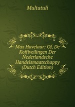 Max Havelaar: Of, De Koffiveilingen Der Nederlandsche Handelsmaatschappy (Dutch Edition)