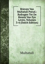 Brieven Van Multatuli Pseud.: Bydragen Tot De Kennis Van Zyn Leven, Volumes 3-4 (Dutch Edition)