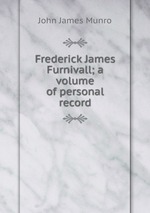 Frederick James Furnivall; a volume of personal record