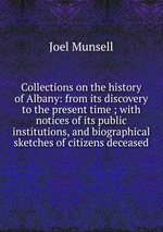 Collections on the history of Albany: from its discovery to the present time ; with notices of its public institutions, and biographical sketches of citizens deceased