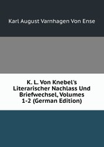 K. L. Von Knebel`s Literarischer Nachlass Und Briefwechsel, Volumes 1-2 (German Edition)