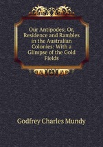 Our Antipodes; Or, Residence and Rambles in the Australian Colonies: With a Glimpse of the Gold Fields