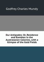 Our Antipodes: Or, Residence and Rambles in the Australasian Colonies, with a Glimpse of the Gold Fields