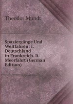 Spaziergnge Und Weltfahren: I. Deutschland in Frankreich. Ii. Meerfahrt (German Edition)
