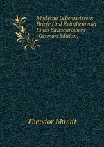 Moderne Lebenswirren: Briefe Und Zeitabenteuer Eines Salzschreibers (German Edition)
