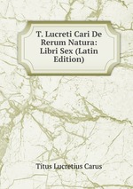 T. Lucreti Cari De Rerum Natura: Libri Sex (Latin Edition)