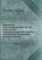 Allgemeine Literaturgeschichte: Bd. Die Literatur Der Reformationsperiode Und Des Achtzehnten Jahrhunderts (German Edition)
