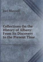 Collections On the History of Albany: From Its Discovery to the Present Time