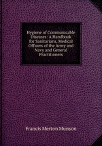 Hygiene of Communicable Diseases: A Handbook for Sanitarians, Medical Officers of the Army and Navy and General Practitioners