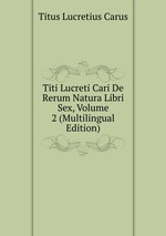 Titi Lucreti Cari De Rerum Natura Libri Sex, Volume 2 (Multilingual Edition)