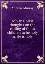 Holy in Christ: thoughts on the calling of God`s children to be holy as He is holy