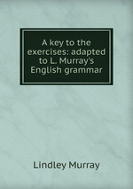A key to the exercises: adapted to L. Murray`s English grammar