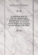 A publisher and his friends; memoir and correspondence of John Murray, with an account of the origin and progress of the house, 1768-1843