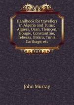 Handbook for travellers in Algeria and Tunis: Algiers, Oran, Tlemen, Bougie, Constantine, Tebessa, Biskra, Tunis, Carthage, etc