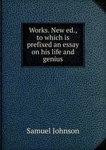 Works. New ed., to which is prefixed an essay on his life and genius