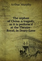 The orphan of China: a tragedy, as it is perform`d at the Theatre-Royal, in Drury-Lane