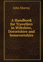 A Handbook for Travellers in Wiltshire, Dorsetshire and Somersetshire