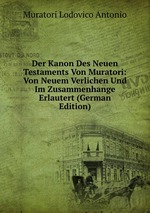 Der Kanon Des Neuen Testaments Von Muratori: Von Neuem Verlichen Und Im Zusammenhange Erlautert (German Edition)