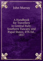 A Handbook for Travellers in Central Italy: Southern Tuscany and Papal States, 4Th Ed., 1857