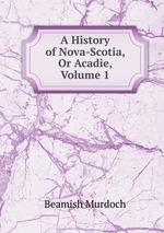 A History of Nova-Scotia, Or Acadie, Volume 1