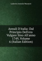 Annali D`italia: Dal Principio Dell`era Vulgare Sino All`anno 1749, Volume 6 (Italian Edition)