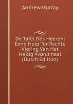 De Tafel Des Heeren: Eene Hulp Ter Rechte Viering Van Het Heilig Avondmaal (Dutch Edition)