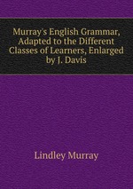 Murray`s English Grammar, Adapted to the Different Classes of Learners, Enlarged by J. Davis
