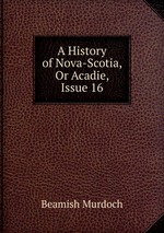 A History of Nova-Scotia, Or Acadie, Issue 16