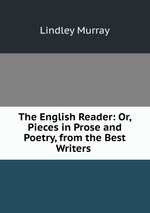 The English Reader: Or, Pieces in Prose and Poetry, from the Best Writers