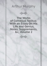 The Works of Cornelius Tacitus: With an Essay On His Life and Genius, Notes, Supplements, &c, Volume 2