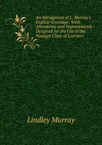 An Abridgment of L. Murray`s English Grammar: With Alterations and Improvements : Designed for the Use of the Younger Class of Learners