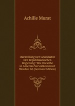 Darstellung Der Grundsatze Der Republikanischen Regierung: Wie Dieselbe in Amerika Vervollkommnet Worden Ist (German Edition)