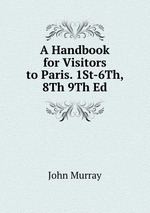 A Handbook for Visitors to Paris. 1St-6Th, 8Th 9Th Ed